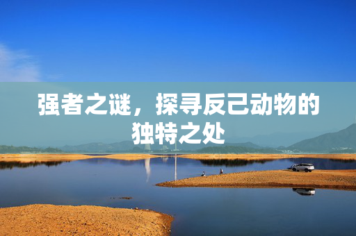 强者之谜，探寻反己动物的独特之处