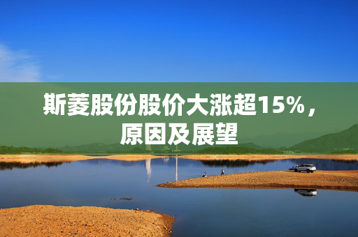 斯菱股份股价大涨超15%，原因及展望