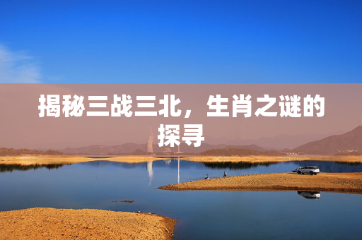 揭秘三战三北，生肖之谜的探寻