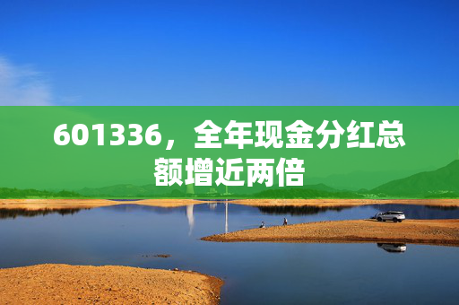 601336，全年现金分红总额增近两倍