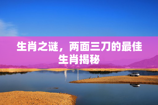 生肖之谜，两面三刀的最佳生肖揭秘