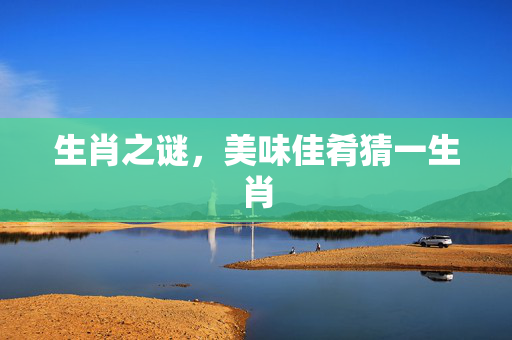 生肖之谜，美味佳肴猜一生肖