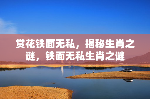 赏花铁面无私，揭秘生肖之谜，铁面无私生肖之谜