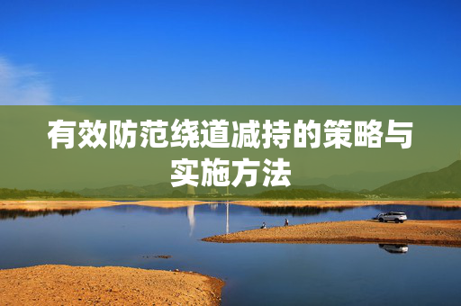 有效防范绕道减持的策略与实施方法