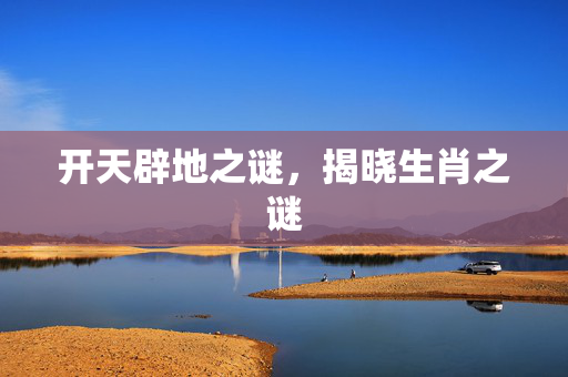 开天辟地之谜，揭晓生肖之谜