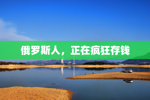 俄罗斯人，正在疯狂存钱