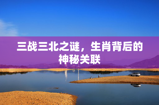 三战三北之谜，生肖背后的神秘关联