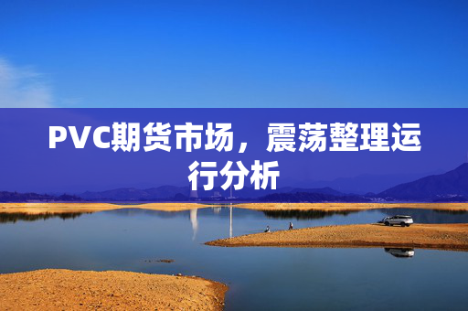 PVC期货市场，震荡整理运行分析