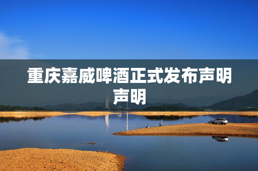 重庆嘉威啤酒正式发布声明声明