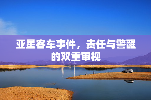 亚星客车事件，责任与警醒的双重审视