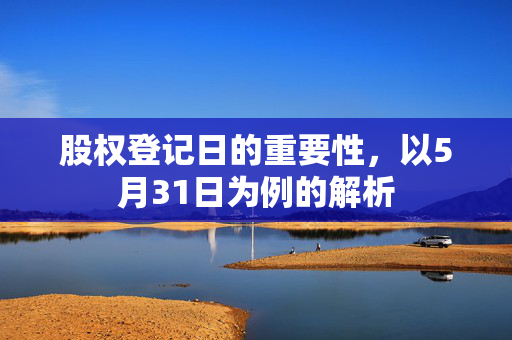 股权登记日的重要性，以5月31日为例的解析
