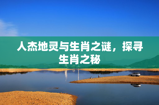 人杰地灵与生肖之谜，探寻生肖之秘