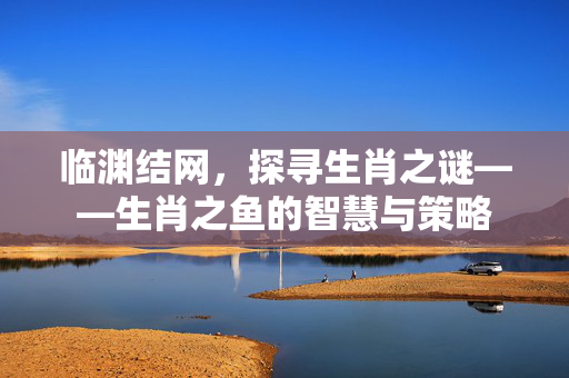 临渊结网，探寻生肖之谜——生肖之鱼的智慧与策略