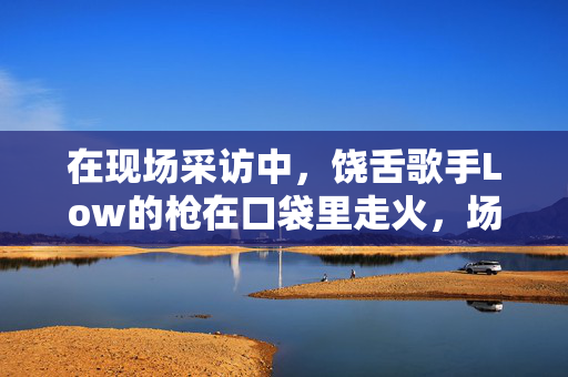 在现场采访中，饶舌歌手Low的枪在口袋里走火，场面令人难以置信