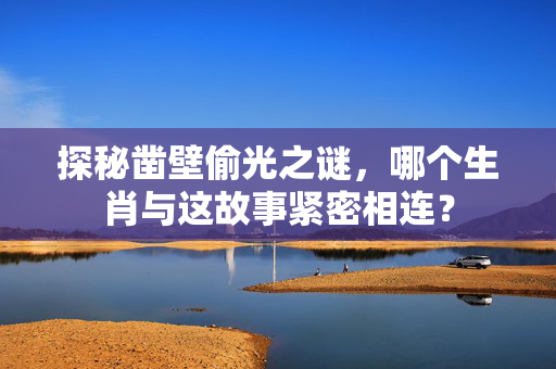 探秘凿壁偷光之谜，哪个生肖与这故事紧密相连？
