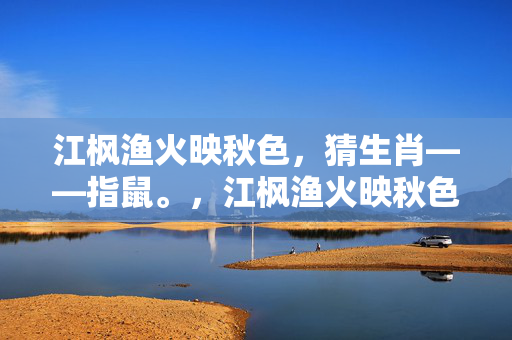江枫渔火映秋色，猜生肖——指鼠。，江枫渔火映秋色，生肖之谜指向鼠。