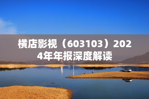 横店影视（603103）2024年年报深度解读