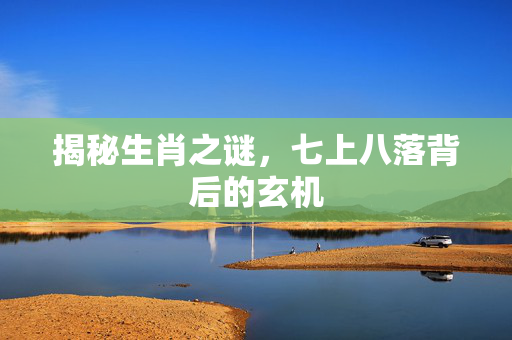 揭秘生肖之谜，七上八落背后的玄机