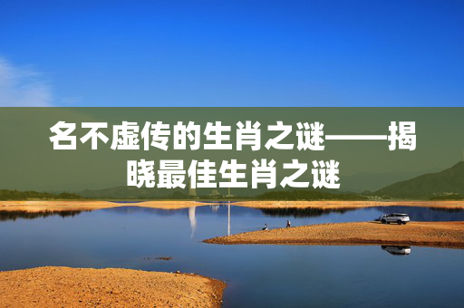 名不虚传的生肖之谜——揭晓最佳生肖之谜
