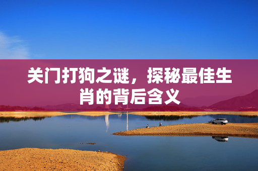 关门打狗之谜，探秘最佳生肖的背后含义