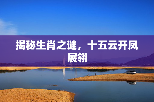 揭秘生肖之谜，十五云开凤展翎