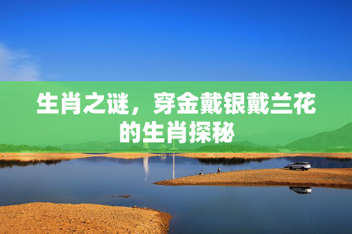 生肖之谜，穿金戴银戴兰花的生肖探秘
