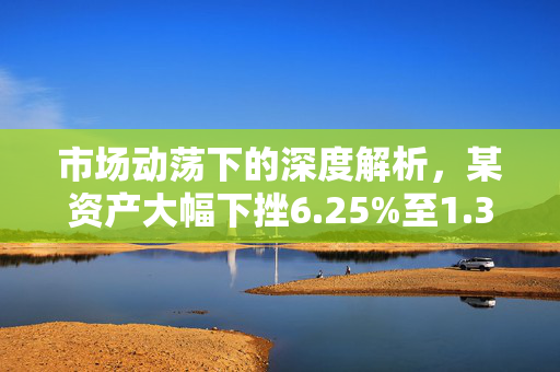 市场动荡下的深度解析，某资产大幅下挫6.25%至1.35美元的背后与展望
