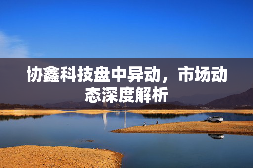 协鑫科技盘中异动，市场动态深度解析