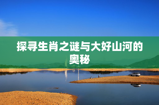 探寻生肖之谜与大好山河的奥秘