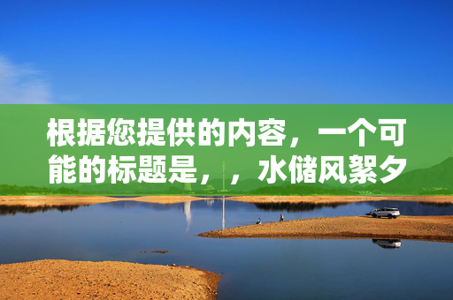 根据您提供的内容，一个可能的标题是，，水储风絮夕阳天，生肖之谜的探寻，既包含了您内容中的主要元素水储风絮夕阳天，又突出了主题探寻生肖之谜。