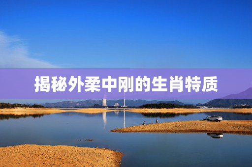 揭秘外柔中刚的生肖特质