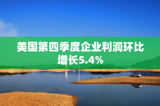 美国第四季度企业利润环比增长5.4%