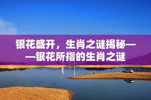 银花盛开，生肖之谜揭秘——银花所指的生肖之谜