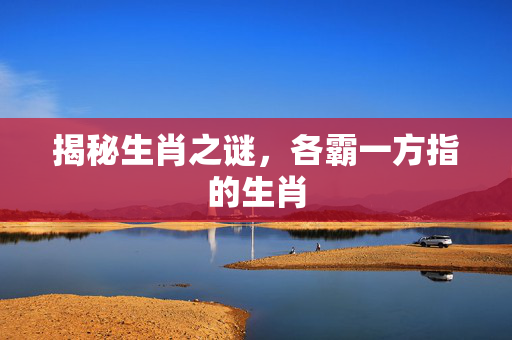 揭秘生肖之谜，各霸一方指的生肖