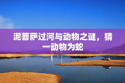 泥菩萨过河与动物之谜，猜一动物为蛇