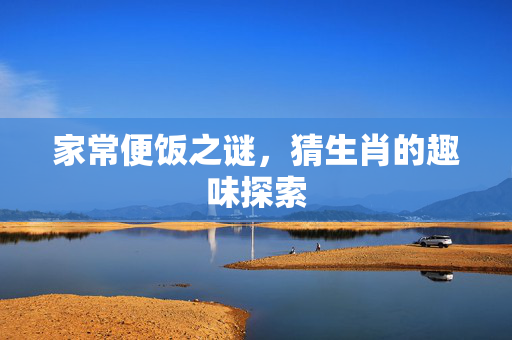 家常便饭之谜，猜生肖的趣味探索