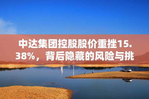 中达集团控股股价重挫15.38%，背后隐藏的风险与挑战解析