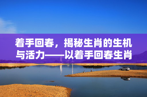 着手回春，揭秘生肖的生机与活力——以着手回春生肖为中心