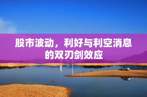 股市波动，利好与利空消息的双刃剑效应
