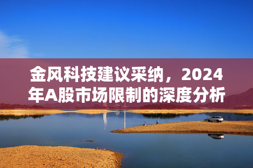 金风科技建议采纳，2024年A股市场限制的深度分析与建议