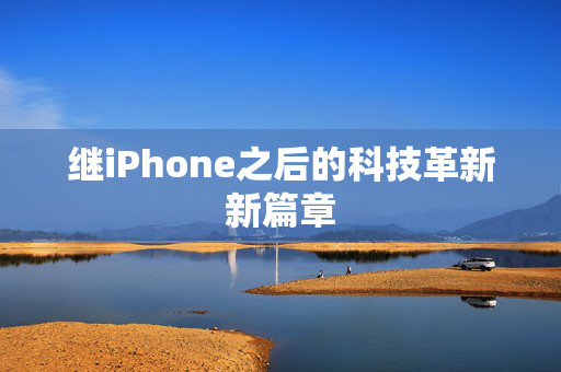 继iPhone之后的科技革新新篇章