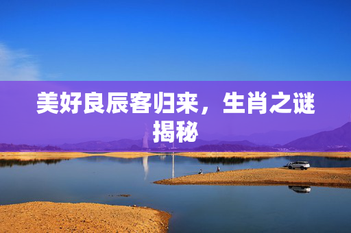美好良辰客归来，生肖之谜揭秘