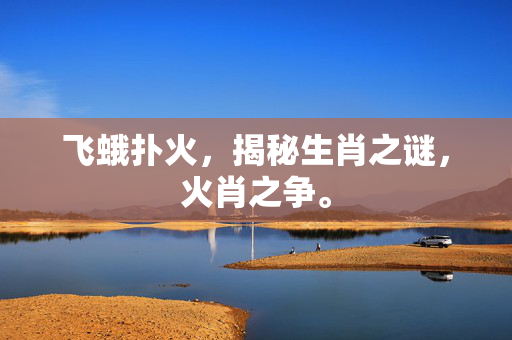 飞蛾扑火，揭秘生肖之谜，火肖之争。