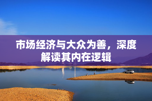 市场经济与大众为善，深度解读其内在逻辑