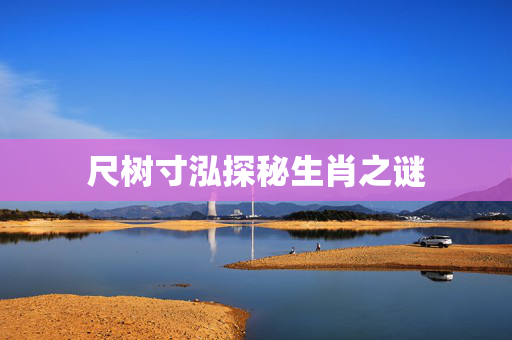 尺树寸泓探秘生肖之谜