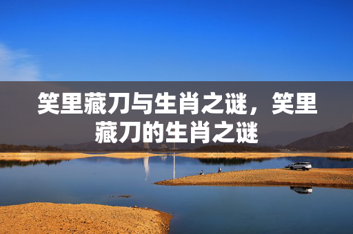 笑里藏刀与生肖之谜，笑里藏刀的生肖之谜
