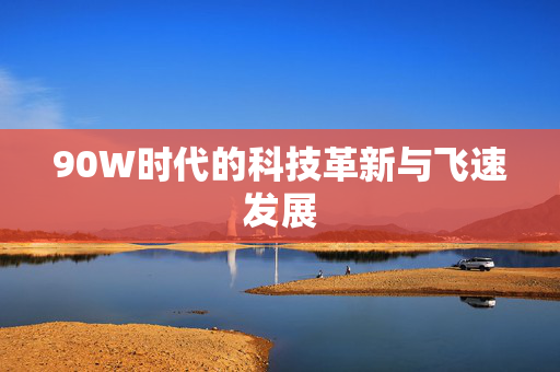 90W时代的科技革新与飞速发展