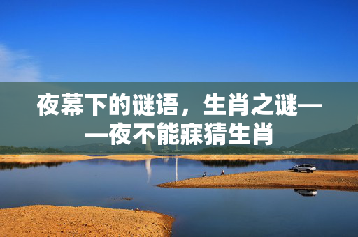 夜幕下的谜语，生肖之谜——夜不能寐猜生肖