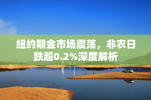 纽约期金市场震荡，非农日跌超0.2%深度解析