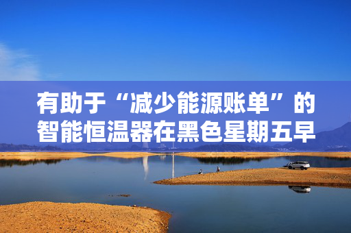 有助于“减少能源账单”的智能恒温器在黑色星期五早期打折80英镑